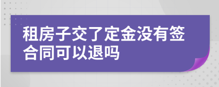 租房子交了定金没有签合同可以退吗