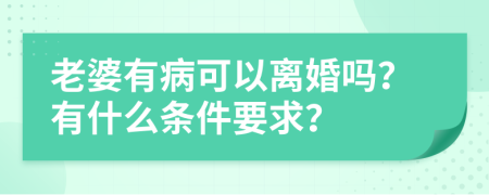 老婆有病可以离婚吗？有什么条件要求？