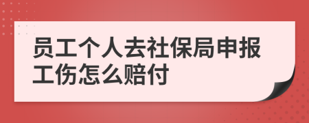 员工个人去社保局申报工伤怎么赔付