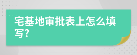 宅基地审批表上怎么填写?