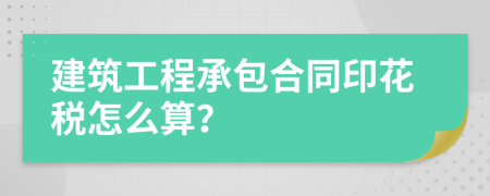 建筑工程承包合同印花税怎么算？