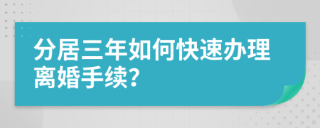 分居三年如何快速办理离婚手续？