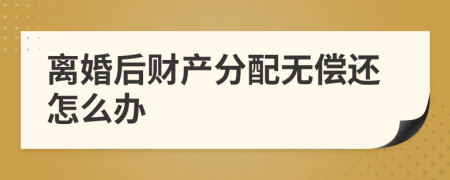 离婚后财产分配无偿还怎么办