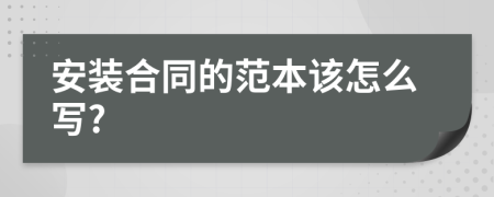 安装合同的范本该怎么写?