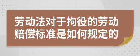 劳动法对于拘役的劳动赔偿标准是如何规定的