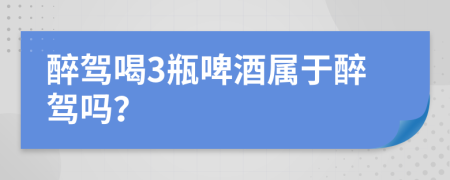 醉驾喝3瓶啤酒属于醉驾吗？