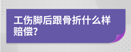 工伤脚后跟骨折什么样赔偿？