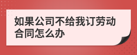 如果公司不给我订劳动合同怎么办