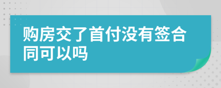 购房交了首付没有签合同可以吗