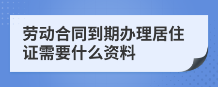 劳动合同到期办理居住证需要什么资料