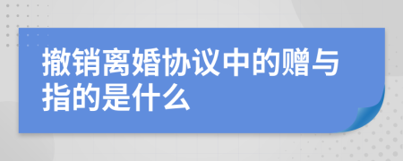 撤销离婚协议中的赠与指的是什么