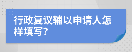 行政复议辅以申请人怎样填写？