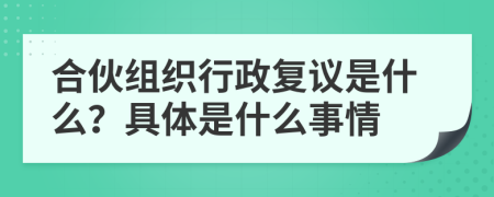 合伙组织行政复议是什么？具体是什么事情