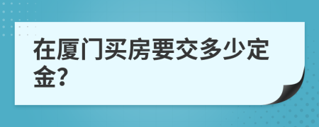 在厦门买房要交多少定金？