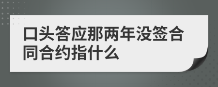 口头答应那两年没签合同合约指什么