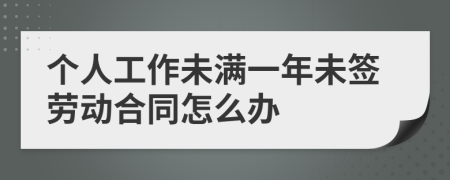 个人工作未满一年未签劳动合同怎么办