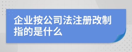 企业按公司法注册改制指的是什么