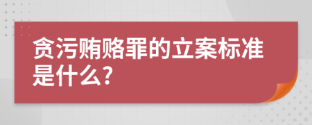 贪污贿赂罪的立案标准是什么?