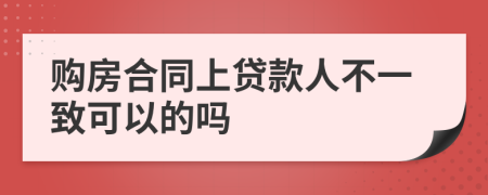 购房合同上贷款人不一致可以的吗