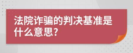 法院诈骗的判决基准是什么意思?