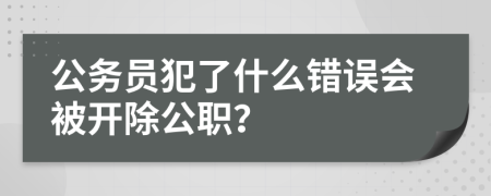 公务员犯了什么错误会被开除公职？