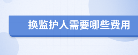 换监护人需要哪些费用