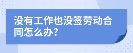 没有工作也没签劳动合同怎么办？