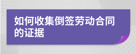 如何收集倒签劳动合同的证据