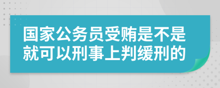 国家公务员受贿是不是就可以刑事上判缓刑的