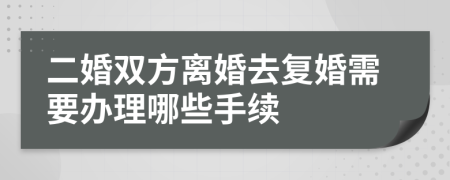 二婚双方离婚去复婚需要办理哪些手续