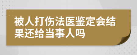 被人打伤法医鉴定会结果还给当事人吗