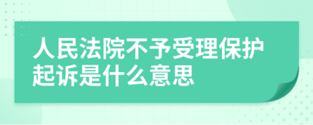 人民法院不予受理保护起诉是什么意思