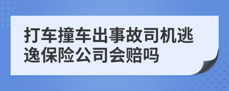 打车撞车出事故司机逃逸保险公司会赔吗