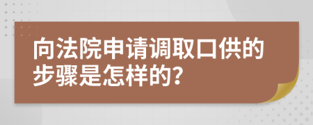 向法院申请调取口供的步骤是怎样的？