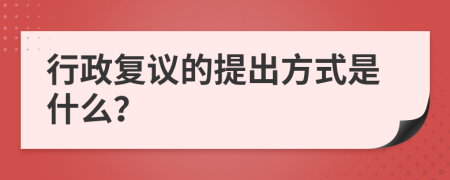 行政复议的提出方式是什么？