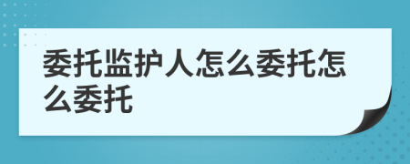 委托监护人怎么委托怎么委托