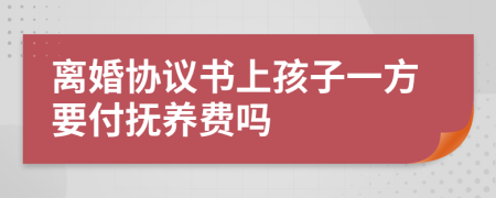 离婚协议书上孩子一方要付抚养费吗