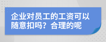 企业对员工的工资可以随意扣吗？合理的呢