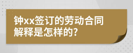 钟xx签订的劳动合同解释是怎样的?