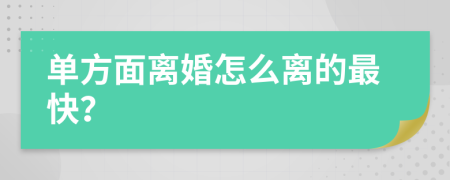 单方面离婚怎么离的最快？