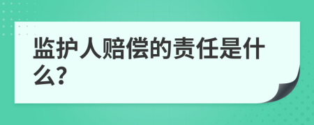 监护人赔偿的责任是什么？