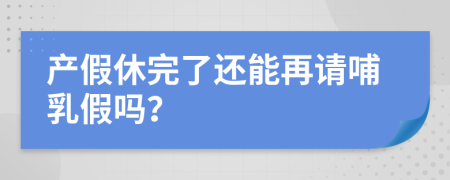 产假休完了还能再请哺乳假吗？