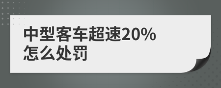 中型客车超速20% 怎么处罚