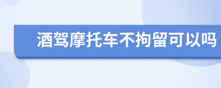 酒驾摩托车不拘留可以吗