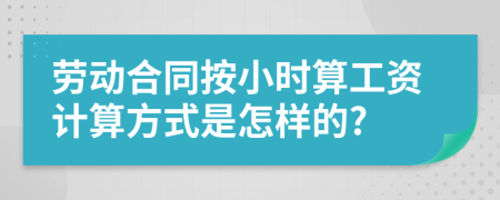 劳动合同按小时算工资计算方式是怎样的?
