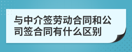 与中介签劳动合同和公司签合同有什么区别