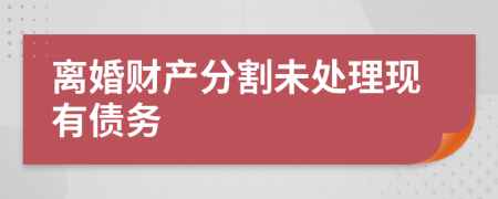 离婚财产分割未处理现有债务