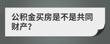 公积金买房是不是共同财产？