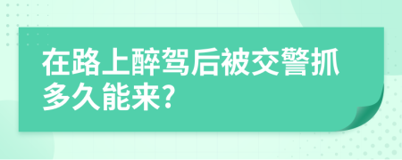 在路上醉驾后被交警抓多久能来?