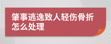 肇事逃逸致人轻伤骨折怎么处理